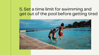 5. Set a time limit for swimming and
get out of the pool before getting tired
 