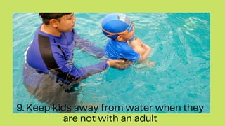 9. Keep kids away from water when they
are not with an adult
 