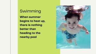 Swimming
When summer
begins to heat up,
there is nothing
better than
heading to the
nearby pool
 