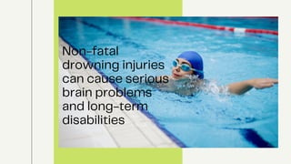 Non-fatal
drowning injuries
can cause serious
brain problems
and long-term
disabilities
 