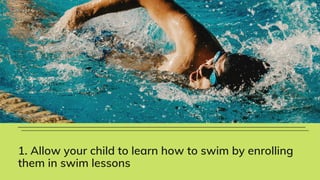 1. Allow your child to learn how to swim by enrolling
them in swim lessons
 
