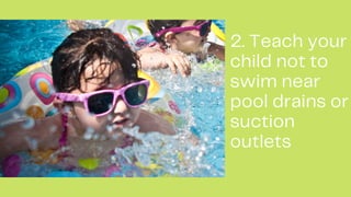 2. Teach your
child not to
swim near
pool drains or
suction
outlets
 