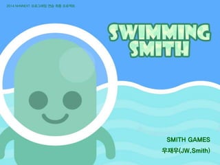 NHN NEXT
SMITH GAMES
우재우(JW.Smith)
2014 NHNNEXT 프로그래밍 연습 최종 프로젝트
 
