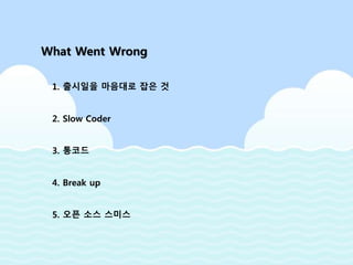 What Went Wrong
1. 출시일을 마음대로 잡은 것
2. Slow Coder
3. 통코드
4. Break up
5. 오픈 소스 스미스
 