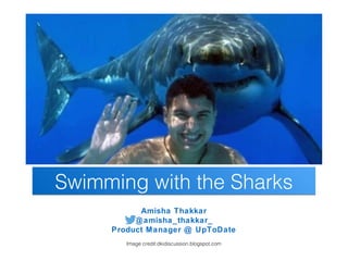 Amisha Thakkar
@amisha_thakkar_
Product Manager @ UpToDate
Swimming with the SharksSwimming with the Sharks
Image credit:dkidiscussion.blogspot.com
 