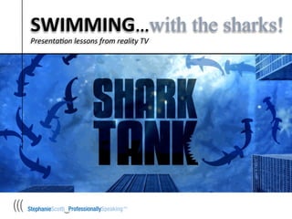 SWIMMING…with the sharks!	
  
Presenta(on	
  lessons	
  from	
  reality	
  TV	
  
 