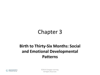 Chapter 3
Birth to Thirty-Six Months: Social
and Emotional Developmental
Patterns
©2014 Cengage Learning.
All Rights Reserved.
 
