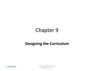 Chapter 9
Designing the Curriculum
©2014 Cengage Learning.
All Rights Reserved.
 