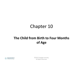 Chapter 10
The Child from Birth to Four Months
of Age
©2014 Cengage Learning.
All Rights Reserved.
 