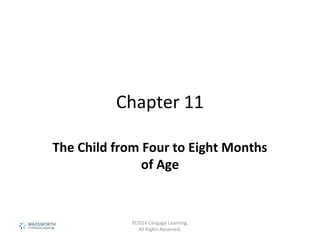 Chapter 11
The Child from Four to Eight Months
of Age
©2014 Cengage Learning.
All Rights Reserved.
 