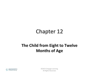 Chapter 12
The Child from Eight to Twelve
Months of Age
©2014 Cengage Learning.
All Rights Reserved.
 