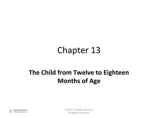 Chapter 13
The Child from Twelve to Eighteen
Months of Age
©2014 Cengage Learning.
All Rights Reserved.
 