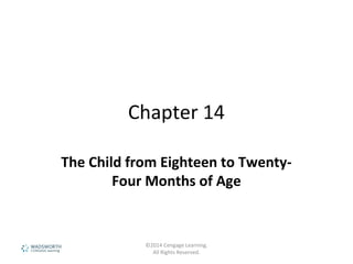 Chapter 14
The Child from Eighteen to Twenty-
Four Months of Age
©2014 Cengage Learning.
All Rights Reserved.
 
