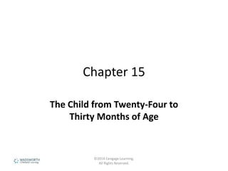 Chapter 15
The Child from Twenty-Four to
Thirty Months of Age
©2014 Cengage Learning.
All Rights Reserved.
 