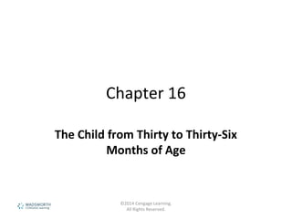 Chapter 16
The Child from Thirty to Thirty-Six
Months of Age
©2014 Cengage Learning.
All Rights Reserved.
 