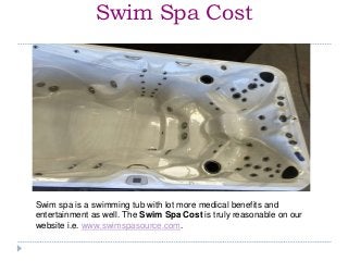Swim Spa Cost
Swim spa is a swimming tub with lot more medical benefits and
entertainment as well. The Swim Spa Cost is truly reasonable on our
website i.e. www.swimspasource.com.
 