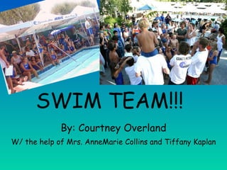 SWIM TEAM!!! By: Courtney Overland W/ the help of Mrs. AnneMarie Collins and Tiffany Kaplan 