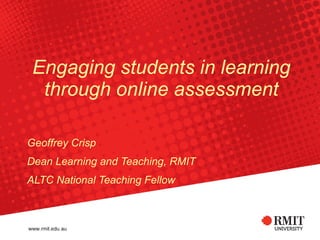 Engaging students in learning through online assessment Geoffrey Crisp Dean Learning and Teaching, RMIT ALTC National Teaching Fellow 