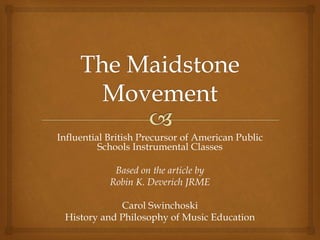 Influential British Precursor of American Public
Schools Instrumental Classes
Based on the article by
Robin K. Deverich JRME
Carol Swinchoski
History and Philosophy of Music Education
 