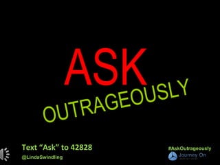 OUTRAGEOUSLY
OUTRAGEOUSLYASKASK
#AskOutrageouslyText “Ask” to 42828
@LindaSwindling
 