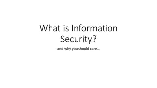 What is Information
Security?
and why you should care…
 