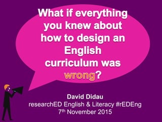 David Didau
researchED English & Literacy #rEDEng
7th November 2015
 