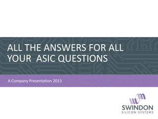 ALL THE ANSWERS FOR ALL
YOUR ASIC QUESTIONS
1
A Company Presentation 2013
 