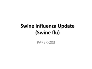 Swine Influenza Update
(Swine flu)
PAPER-203
 
