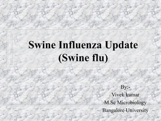 Swine Influenza Update
(Swine flu)
By:-
Vivek kumar
M.Sc Microbiology
Bangalore University
 