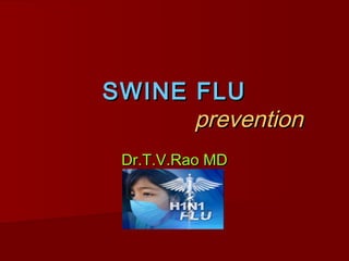 SWINE FLUSWINE FLU
preventionprevention
Dr.T.V.Rao MDDr.T.V.Rao MD
 