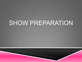 SHOW PREPARATION
 