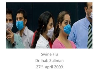 Swine Flu
Dr Ihab Suliman
27th april 2009
 