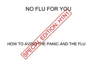 NO FLU FOR YOU HOW TO AVOID THE PANIC  AND  THE FLU SPECIAL EDITION: H1N1 