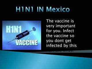 H1N1 IN Mexico Thevaccineisveryimportantforyou. Infectthevaccine so youdontgetinfectedbythishorrible virus.  