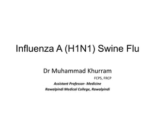 Influenza A (H1N1) Swine Flu  Dr Muhammad Khurram                                                          FCPS, FRCP Assistant Professor- Medicine Rawalpindi Medical College, Rawalpindi 