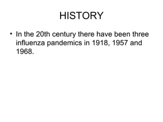 HISTORY
• In the 20th century there have been three
  influenza pandemics in 1918, 1957 and
  1968.
 