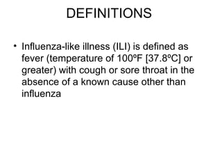DEFINITIONS

• Influenza-like illness (ILI) is defined as
  fever (temperature of 100ºF [37.8ºC] or
  greater) with cough or sore throat in the
  absence of a known cause other than
  influenza
 