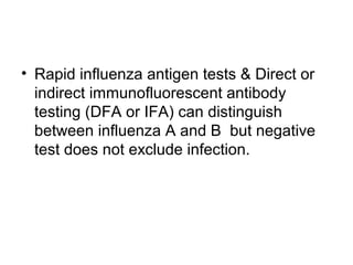 • Rapid influenza antigen tests & Direct or
  indirect immunofluorescent antibody
  testing (DFA or IFA) can distinguish
  between influenza A and B but negative
  test does not exclude infection.
 