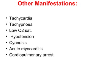 Other Manifestations:

•   Tachycardia
•   Tachypnoea
•   Low O2 sat.
•   Hypotension
•   Cyanosis
•   Acute myocarditis
•   Cardiopulmonary arrest
 