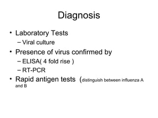 Diagnosis
• Laboratory Tests
   – Viral culture
• Presence of virus confirmed by
   – ELISA( 4 fold rise )
   – RT-PCR
• Rapid antigen tests (distinguish between influenza A
  and B
 