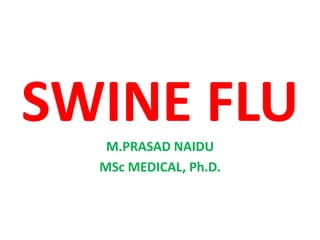 SWINE FLUM.PRASAD NAIDU
MSc MEDICAL, Ph.D.
 