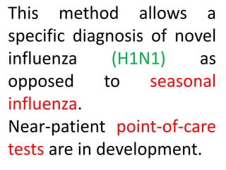 This method allows a
specific diagnosis of novel
influenza (H1N1) as
opposed to seasonal
influenza.
Near-patient point-of-care
tests are in development.
 