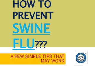 A FEW SIMPLE TIPS THAT
MAY WORK
HOW TO
PREVENT
SWINE
FLU???
 