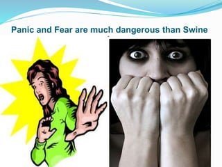 Panic and Fear are much dangerous than Swine
Flu
 
