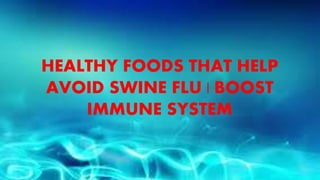 HEALTHY FOODS THAT HELP
AVOID SWINE FLU | BOOST
IMMUNE SYSTEM
 