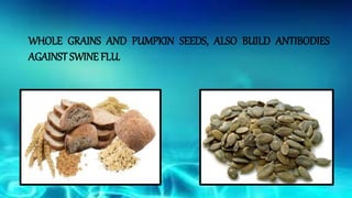 WHOLE GRAINS AND PUMPKIN SEEDS, ALSO BUILD ANTIBODIES
AGAINST SWINE FLU.
 
