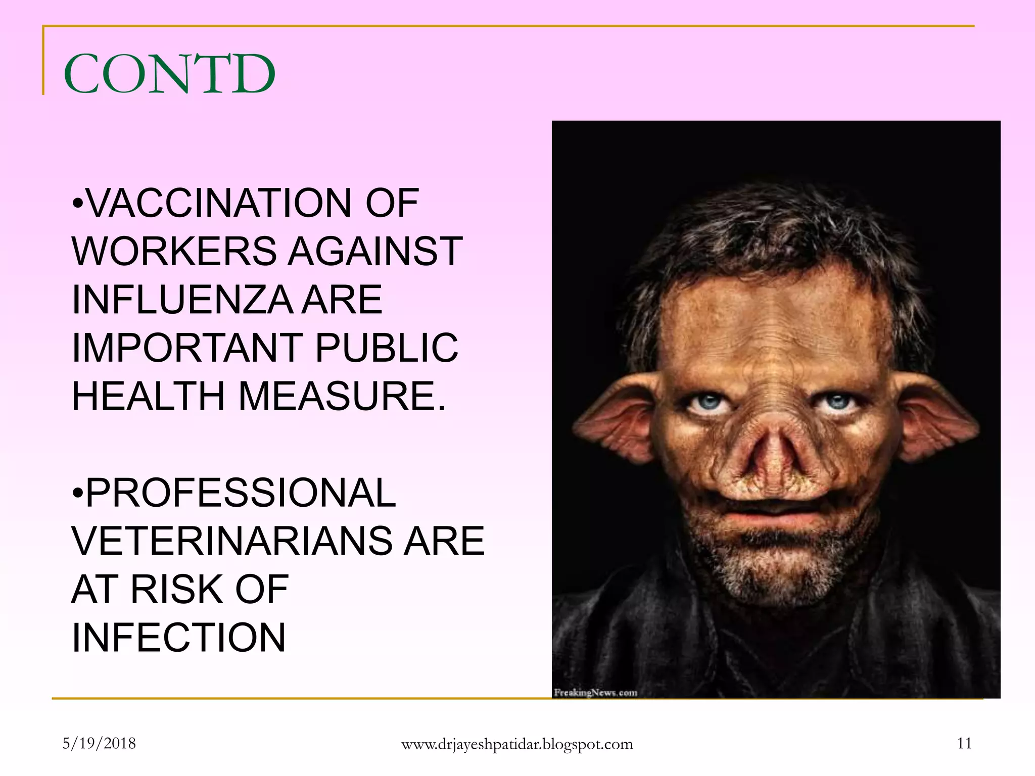 CONTD
•VACCINATION OF
WORKERS AGAINST
INFLUENZA ARE
IMPORTANT PUBLIC
HEALTH MEASURE.
•PROFESSIONAL
VETERINARIANS ARE
AT RISK OF
INFECTION
5/19/2018 11www.drjayeshpatidar.blogspot.com
 