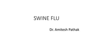 SWINE FLU
Dr. Amitesh Pathak
 