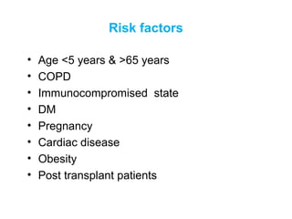 Risk factors
• Age <5 years & >65 years
• COPD
• Immunocompromised state
• DM
• Pregnancy
• Cardiac disease
• Obesity
• Post transplant patients
 