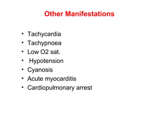 Other Manifestations
• Tachycardia
• Tachypnoea
• Low O2 sat.
• Hypotension
• Cyanosis
• Acute myocarditis
• Cardiopulmonary arrest
 